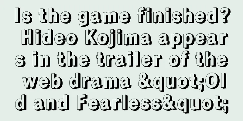Is the game finished? Hideo Kojima appears in the trailer of the web drama "Old and Fearless"