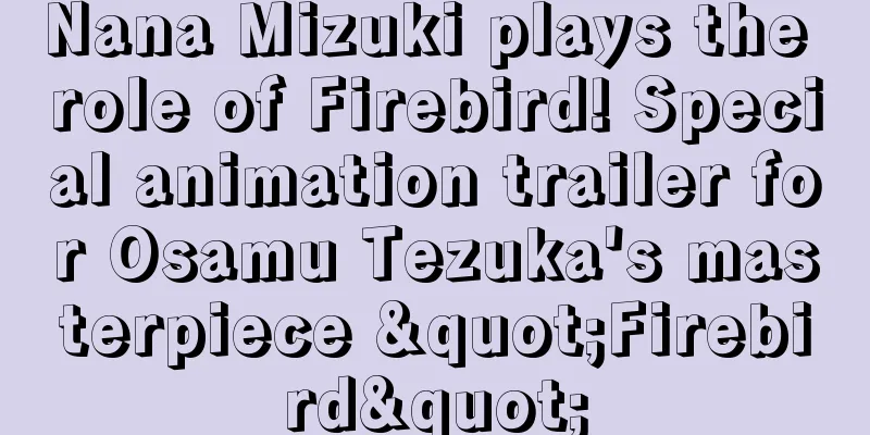 Nana Mizuki plays the role of Firebird! Special animation trailer for Osamu Tezuka's masterpiece "Firebird"