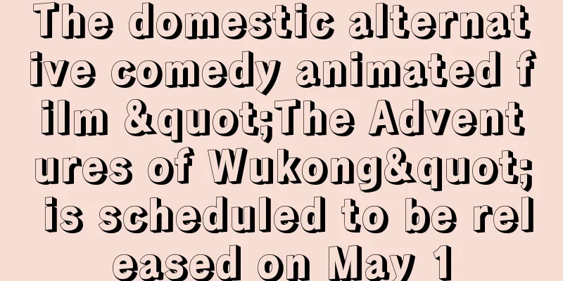 The domestic alternative comedy animated film "The Adventures of Wukong" is scheduled to be released on May 1