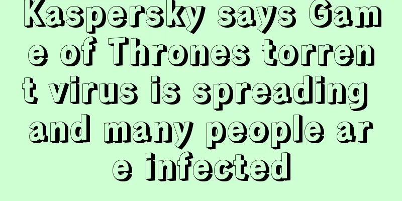 Kaspersky says Game of Thrones torrent virus is spreading and many people are infected