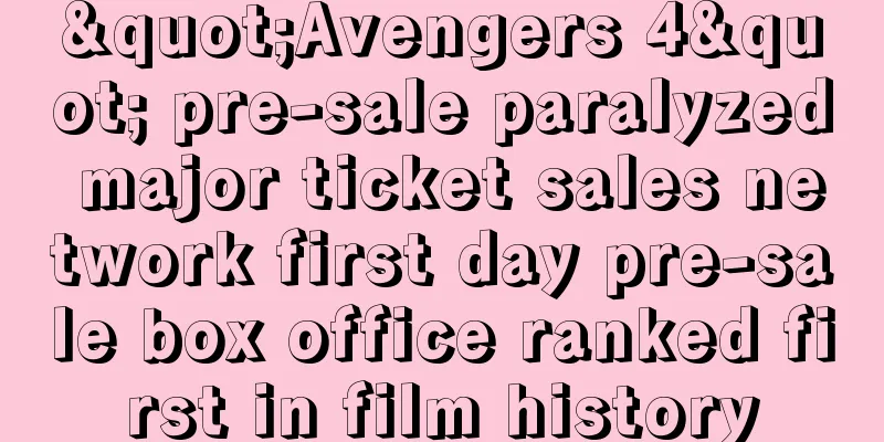 "Avengers 4" pre-sale paralyzed major ticket sales network first day pre-sale box office ranked first in film history