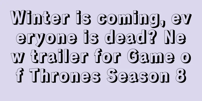 Winter is coming, everyone is dead? New trailer for Game of Thrones Season 8