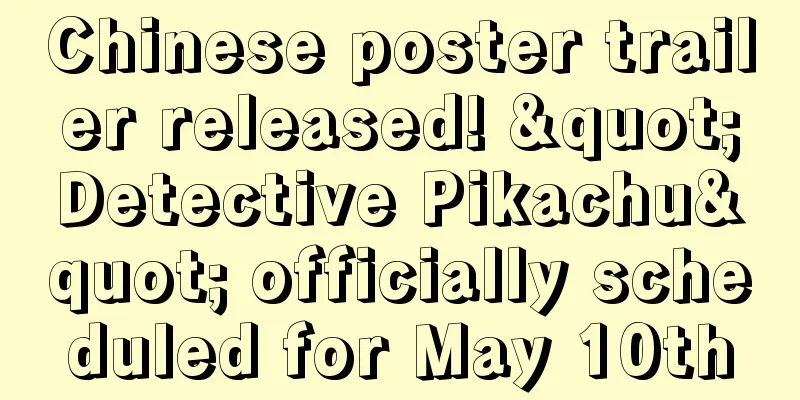 Chinese poster trailer released! "Detective Pikachu" officially scheduled for May 10th
