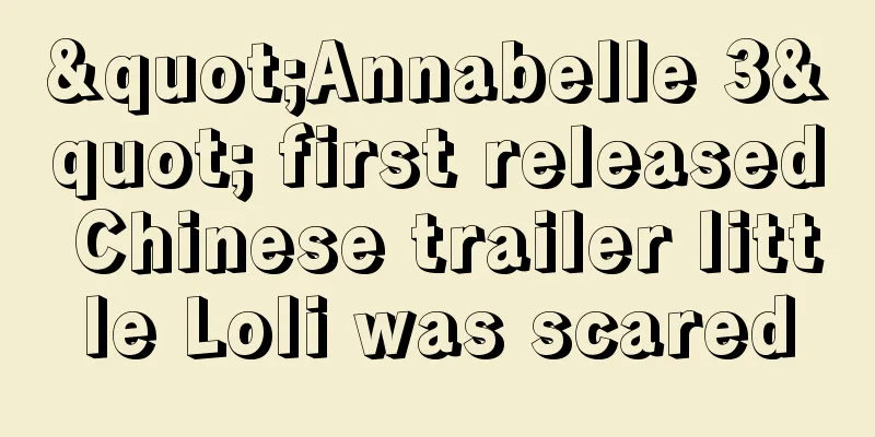 "Annabelle 3" first released Chinese trailer little Loli was scared