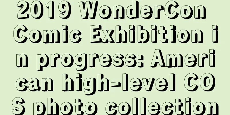 2019 WonderCon Comic Exhibition in progress: American high-level COS photo collection