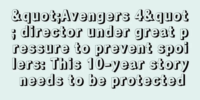 "Avengers 4" director under great pressure to prevent spoilers: This 10-year story needs to be protected