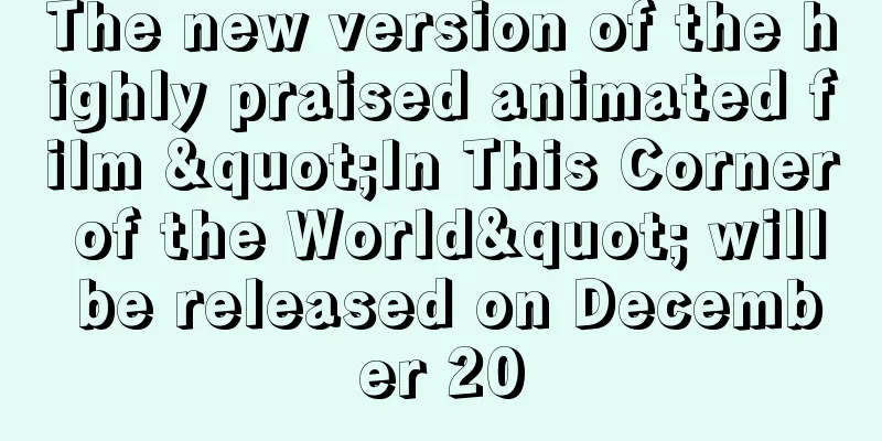 The new version of the highly praised animated film "In This Corner of the World" will be released on December 20