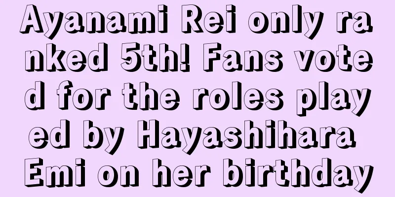 Ayanami Rei only ranked 5th! Fans voted for the roles played by Hayashihara Emi on her birthday