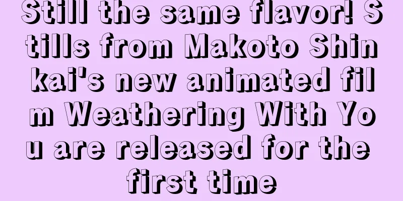 Still the same flavor! Stills from Makoto Shinkai's new animated film Weathering With You are released for the first time