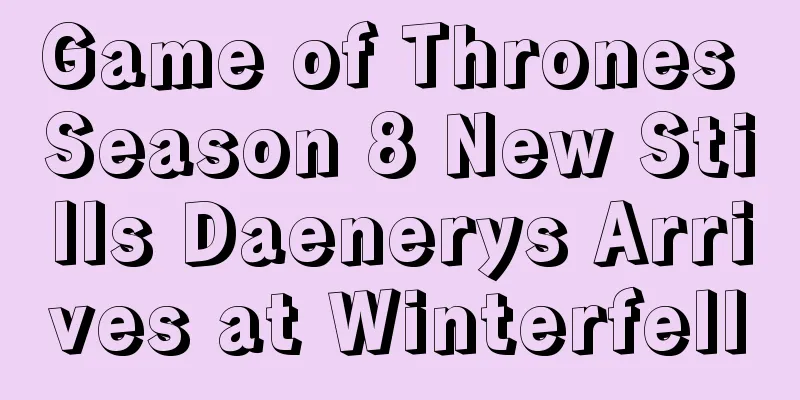 Game of Thrones Season 8 New Stills Daenerys Arrives at Winterfell