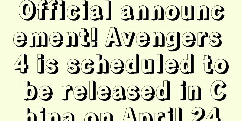 Official announcement! Avengers 4 is scheduled to be released in China on April 24
