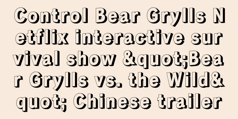 Control Bear Grylls Netflix interactive survival show "Bear Grylls vs. the Wild" Chinese trailer