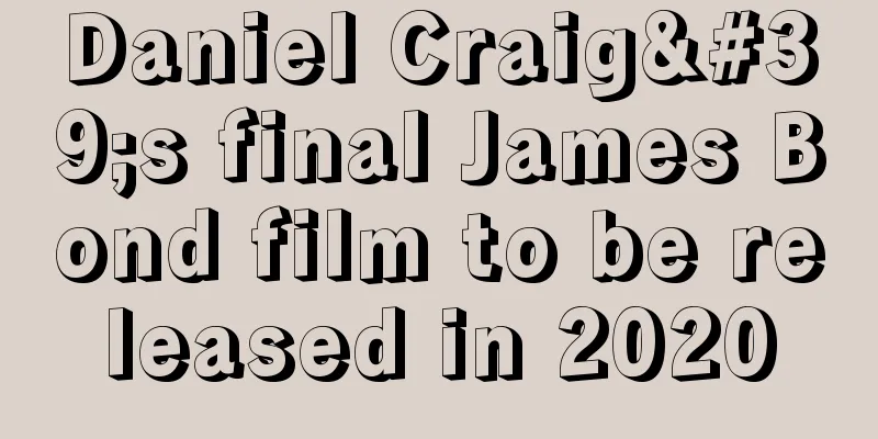 Daniel Craig's final James Bond film to be released in 2020