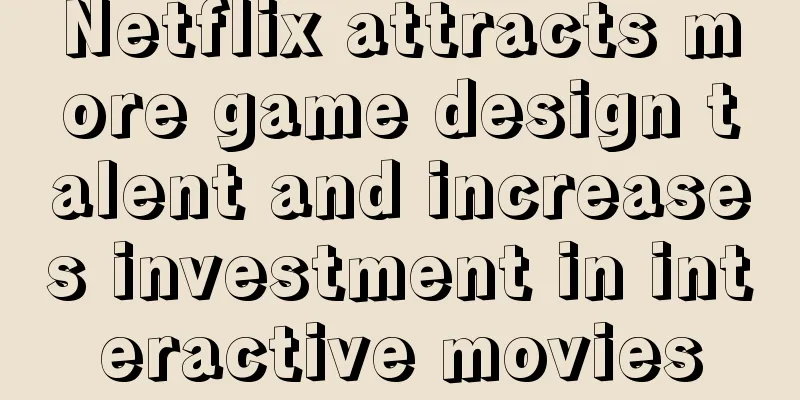 Netflix attracts more game design talent and increases investment in interactive movies