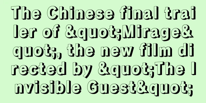 The Chinese final trailer of "Mirage", the new film directed by "The Invisible Guest"