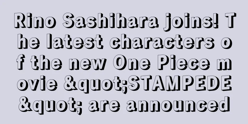 Rino Sashihara joins! The latest characters of the new One Piece movie "STAMPEDE" are announced