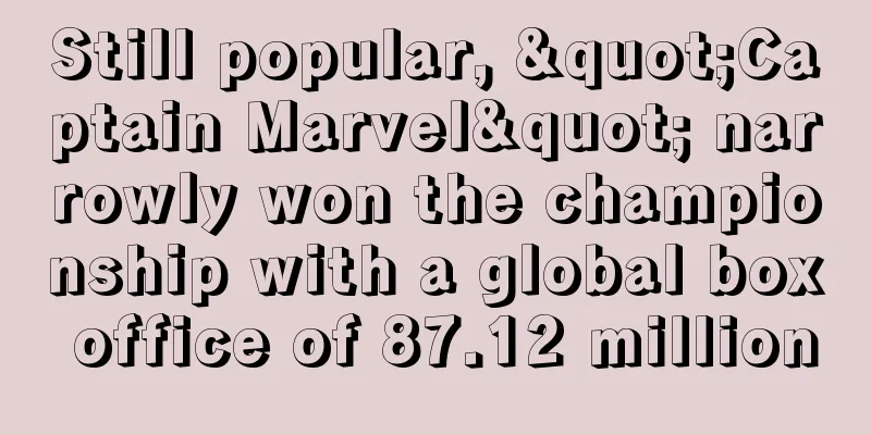 Still popular, "Captain Marvel" narrowly won the championship with a global box office of 87.12 million