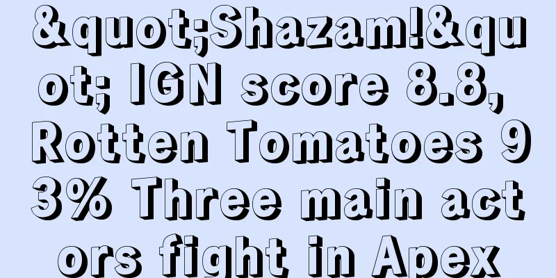 "Shazam!" IGN score 8.8, Rotten Tomatoes 93% Three main actors fight in Apex