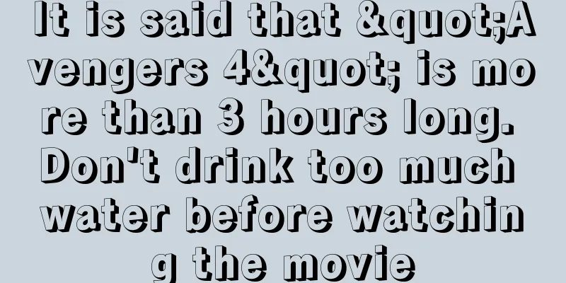 It is said that "Avengers 4" is more than 3 hours long. Don't drink too much water before watching the movie