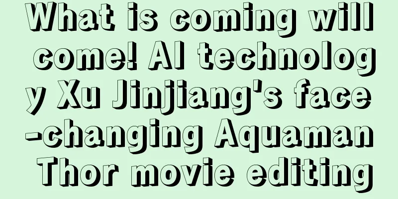 What is coming will come! AI technology Xu Jinjiang's face-changing Aquaman Thor movie editing