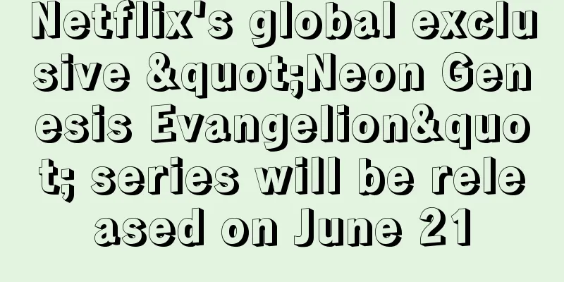 Netflix's global exclusive "Neon Genesis Evangelion" series will be released on June 21