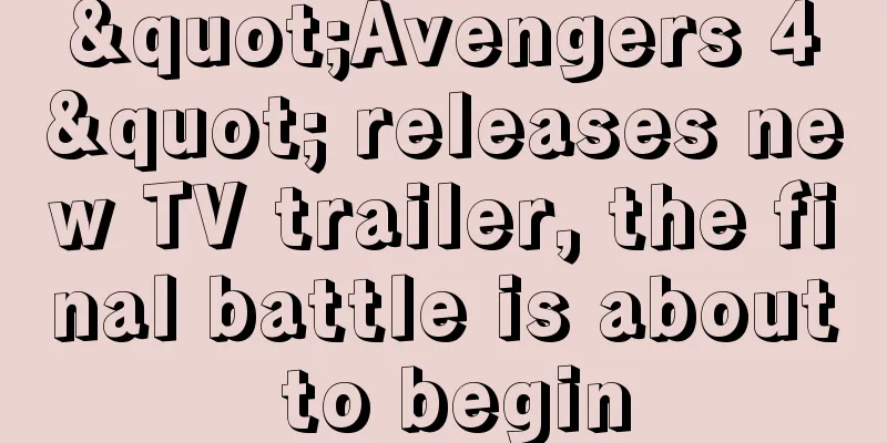 "Avengers 4" releases new TV trailer, the final battle is about to begin