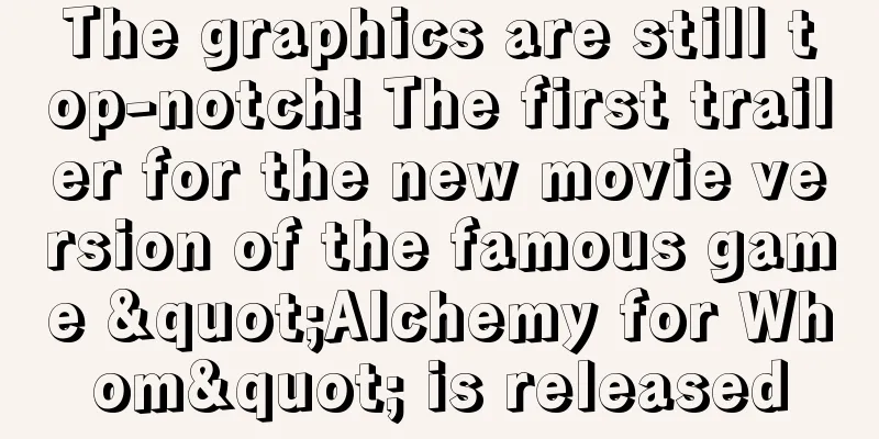 The graphics are still top-notch! The first trailer for the new movie version of the famous game "Alchemy for Whom" is released
