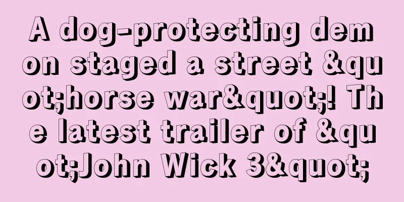 A dog-protecting demon staged a street "horse war"! The latest trailer of "John Wick 3"