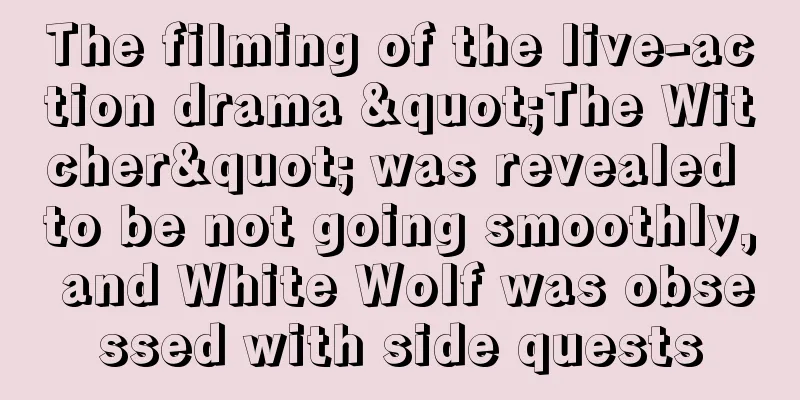 The filming of the live-action drama "The Witcher" was revealed to be not going smoothly, and White Wolf was obsessed with side quests