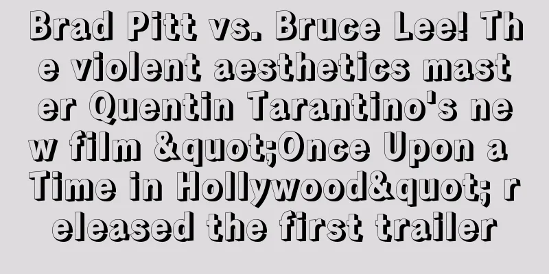 Brad Pitt vs. Bruce Lee! The violent aesthetics master Quentin Tarantino's new film "Once Upon a Time in Hollywood" released the first trailer