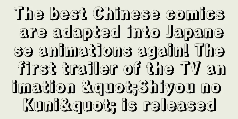 The best Chinese comics are adapted into Japanese animations again! The first trailer of the TV animation "Shiyou no Kuni" is released