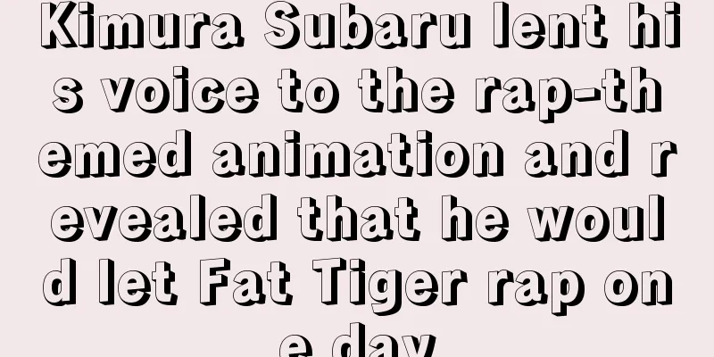 Kimura Subaru lent his voice to the rap-themed animation and revealed that he would let Fat Tiger rap one day