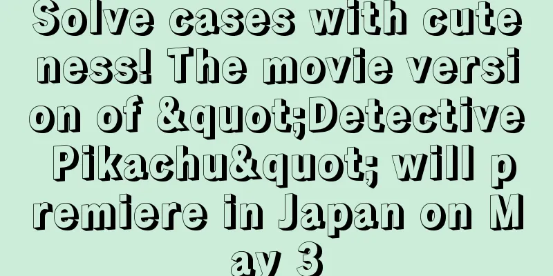 Solve cases with cuteness! The movie version of "Detective Pikachu" will premiere in Japan on May 3