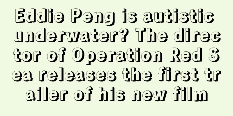 Eddie Peng is autistic underwater? The director of Operation Red Sea releases the first trailer of his new film