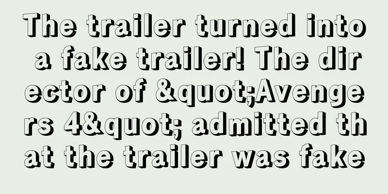The trailer turned into a fake trailer! The director of "Avengers 4" admitted that the trailer was fake