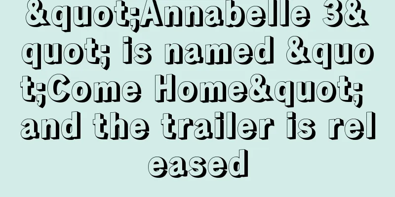 "Annabelle 3" is named "Come Home" and the trailer is released