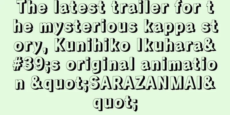 The latest trailer for the mysterious kappa story, Kunihiko Ikuhara's original animation "SARAZANMAI"