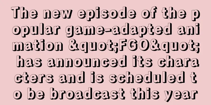 The new episode of the popular game-adapted animation "FGO" has announced its characters and is scheduled to be broadcast this year