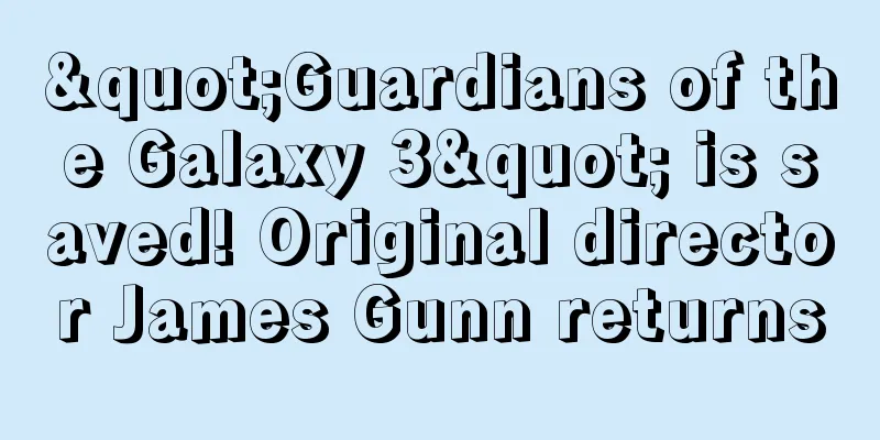 "Guardians of the Galaxy 3" is saved! Original director James Gunn returns