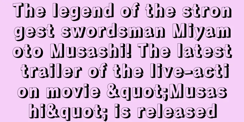 The legend of the strongest swordsman Miyamoto Musashi! The latest trailer of the live-action movie "Musashi" is released