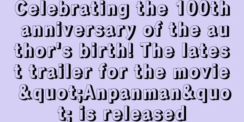 Celebrating the 100th anniversary of the author's birth! The latest trailer for the movie "Anpanman" is released