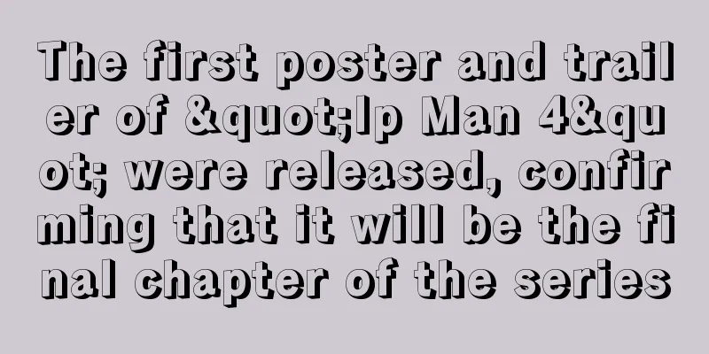 The first poster and trailer of "Ip Man 4" were released, confirming that it will be the final chapter of the series