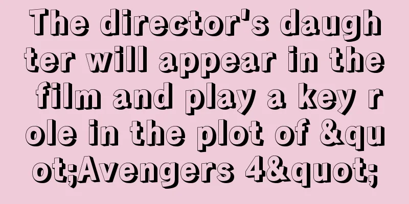 The director's daughter will appear in the film and play a key role in the plot of "Avengers 4"