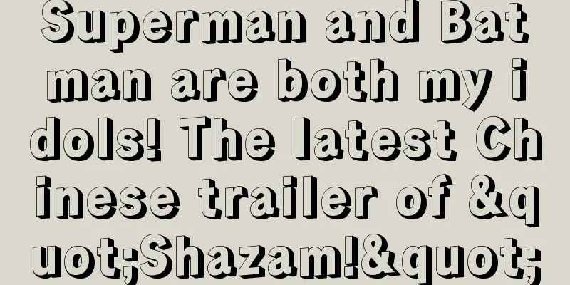 Superman and Batman are both my idols! The latest Chinese trailer of "Shazam!"