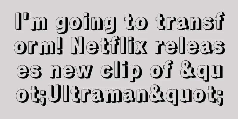 I'm going to transform! Netflix releases new clip of "Ultraman"