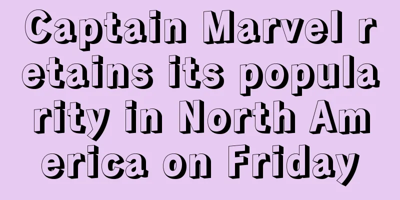 Captain Marvel retains its popularity in North America on Friday
