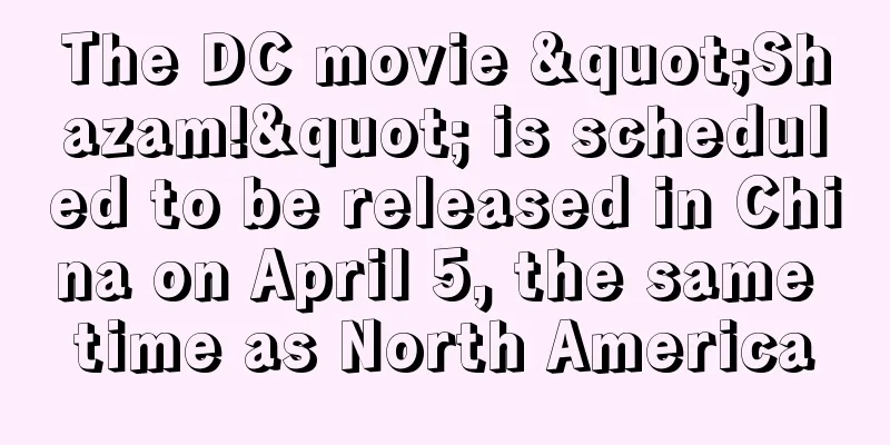 The DC movie "Shazam!" is scheduled to be released in China on April 5, the same time as North America