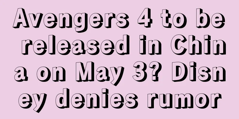 Avengers 4 to be released in China on May 3? Disney denies rumor