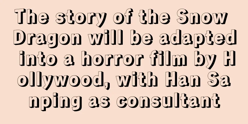 The story of the Snow Dragon will be adapted into a horror film by Hollywood, with Han Sanping as consultant