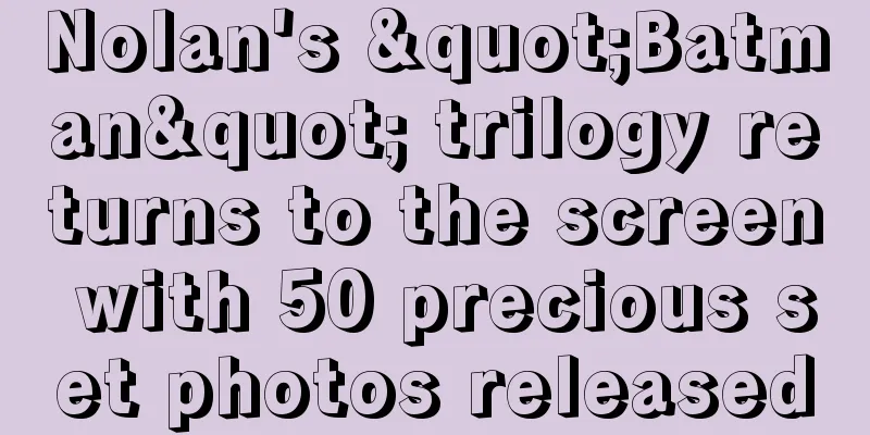 Nolan's "Batman" trilogy returns to the screen with 50 precious set photos released